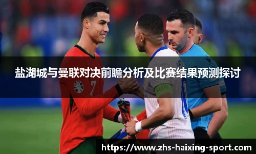 盐湖城与曼联对决前瞻分析及比赛结果预测探讨