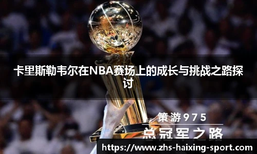 卡里斯勒韦尔在NBA赛场上的成长与挑战之路探讨