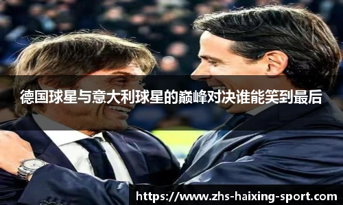 德国球星与意大利球星的巅峰对决谁能笑到最后