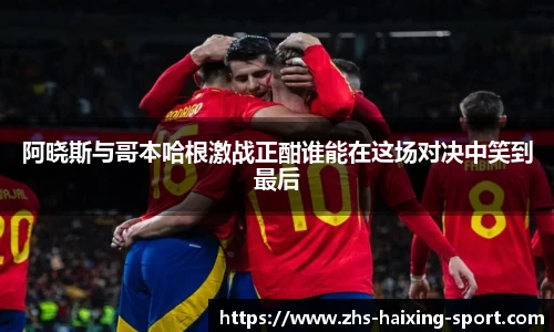 阿晓斯与哥本哈根激战正酣谁能在这场对决中笑到最后