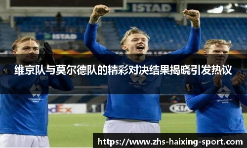 维京队与莫尔德队的精彩对决结果揭晓引发热议