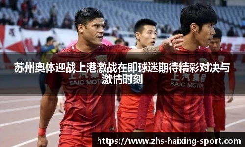 苏州奥体迎战上港激战在即球迷期待精彩对决与激情时刻