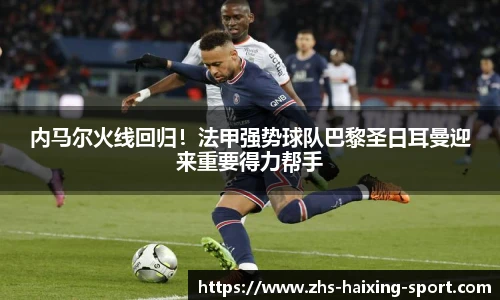内马尔火线回归！法甲强势球队巴黎圣日耳曼迎来重要得力帮手