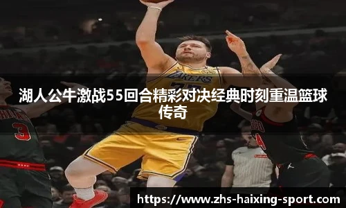 湖人公牛激战55回合精彩对决经典时刻重温篮球传奇