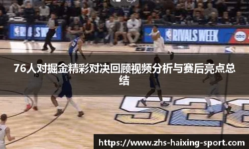 76人对掘金精彩对决回顾视频分析与赛后亮点总结