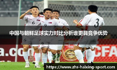 中国与朝鲜足球实力对比分析谁更具竞争优势