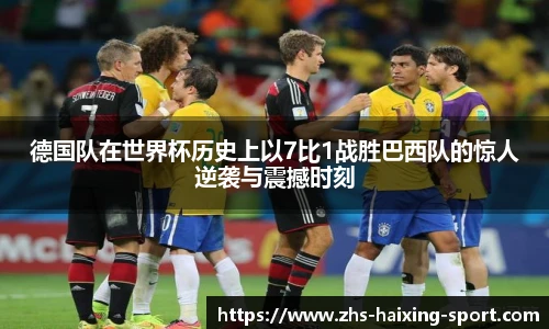 德国队在世界杯历史上以7比1战胜巴西队的惊人逆袭与震撼时刻