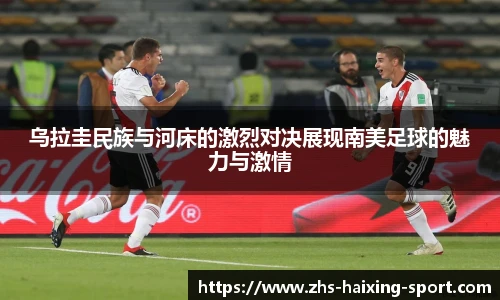 乌拉圭民族与河床的激烈对决展现南美足球的魅力与激情