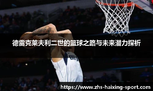 德雷克莱夫利二世的篮球之路与未来潜力探析